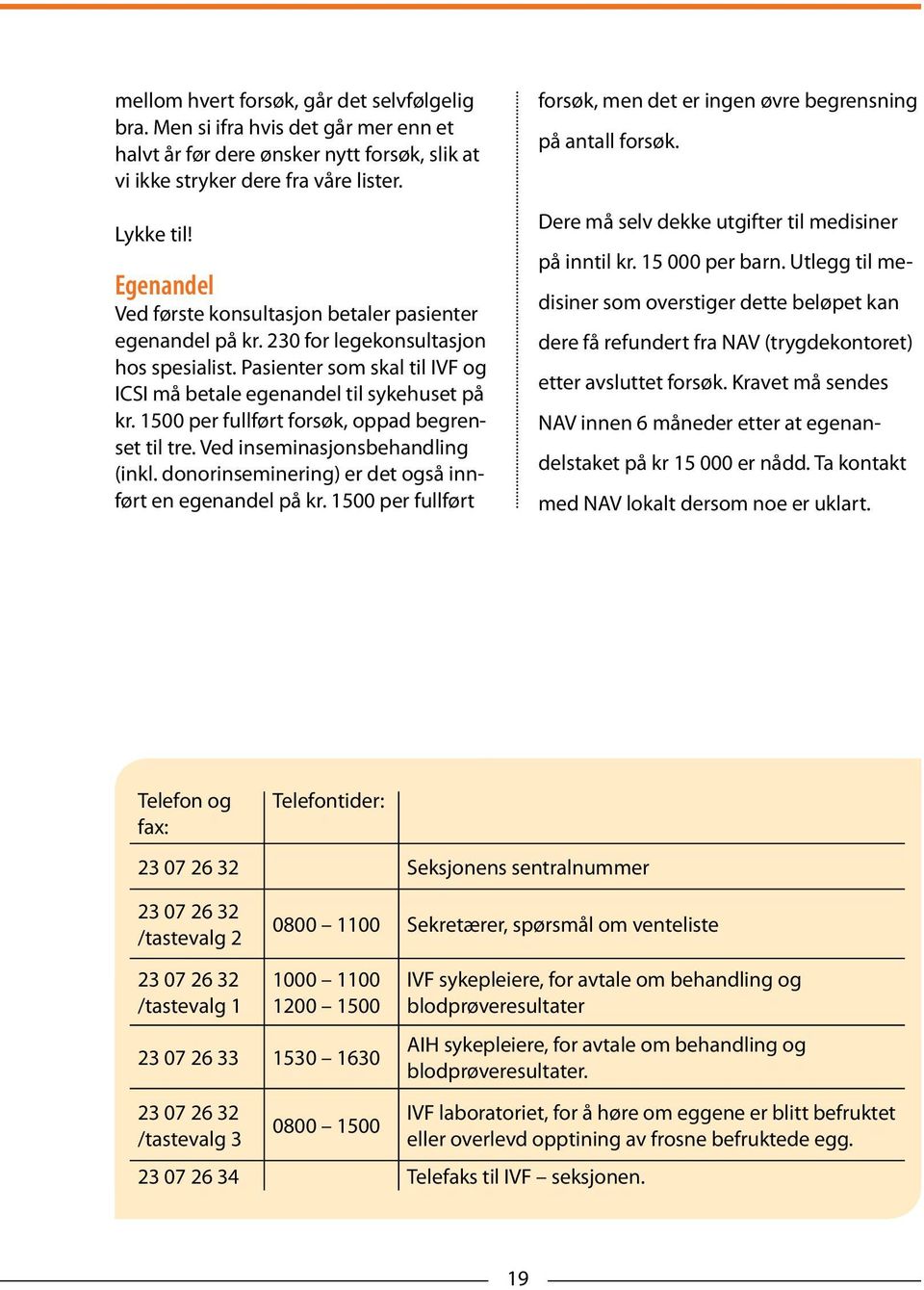 1500 per fullført forsøk, oppad begrenset til tre. Ved inseminasjonsbehandling (inkl. donorinseminering) er det også innført en egenandel på kr.