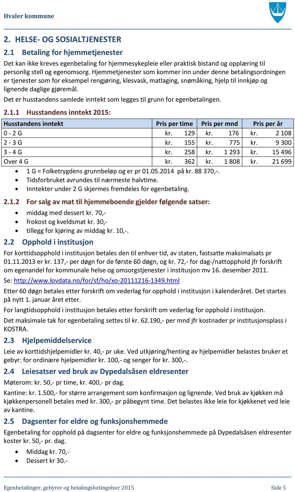 Det er husstandens samlede inntekt som legges til grunn for egenbetalingen. 2.1.1 Husstandens inntekt 2015: Husstandens inntekt Pris per time Pris per mnd Pris per år 0-2 G kr. 129 kr. 176 kr.