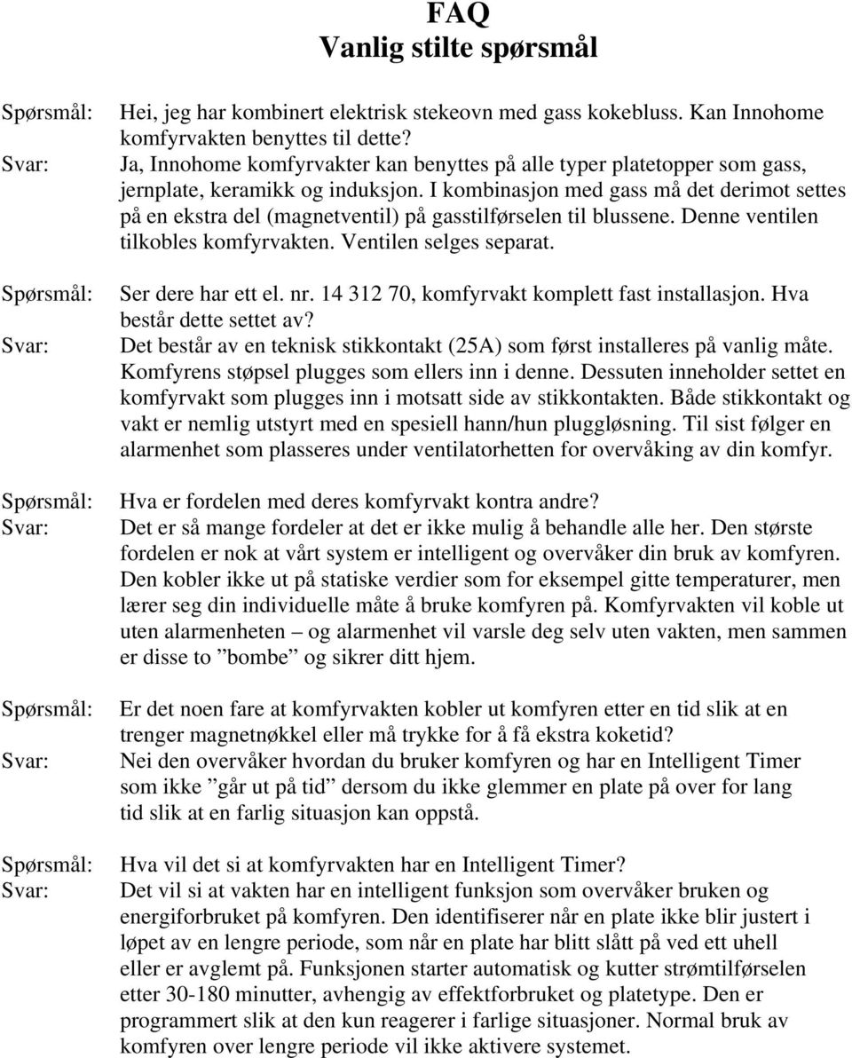 I kombinasjon med gass må det derimot settes på en ekstra del (magnetventil) på gasstilførselen til blussene. Denne ventilen tilkobles komfyrvakten. Ventilen selges separat. Ser dere har ett el. nr.