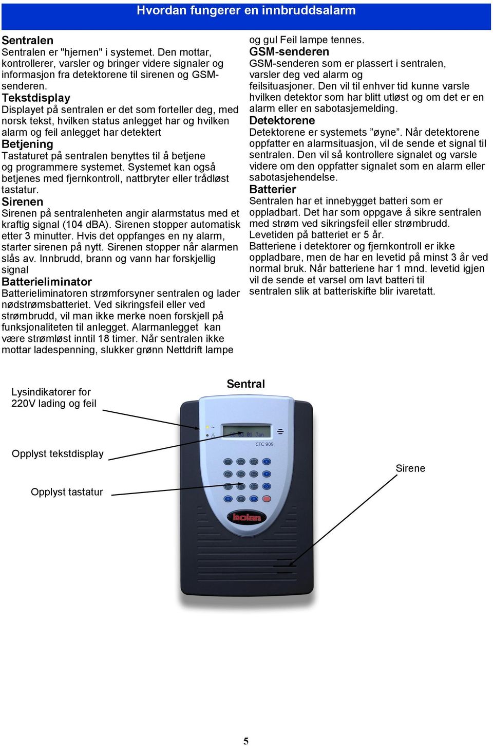 til å betjene og programmere systemet. Systemet kan også betjenes med fjernkontroll, nattbryter eller trådløst tastatur.