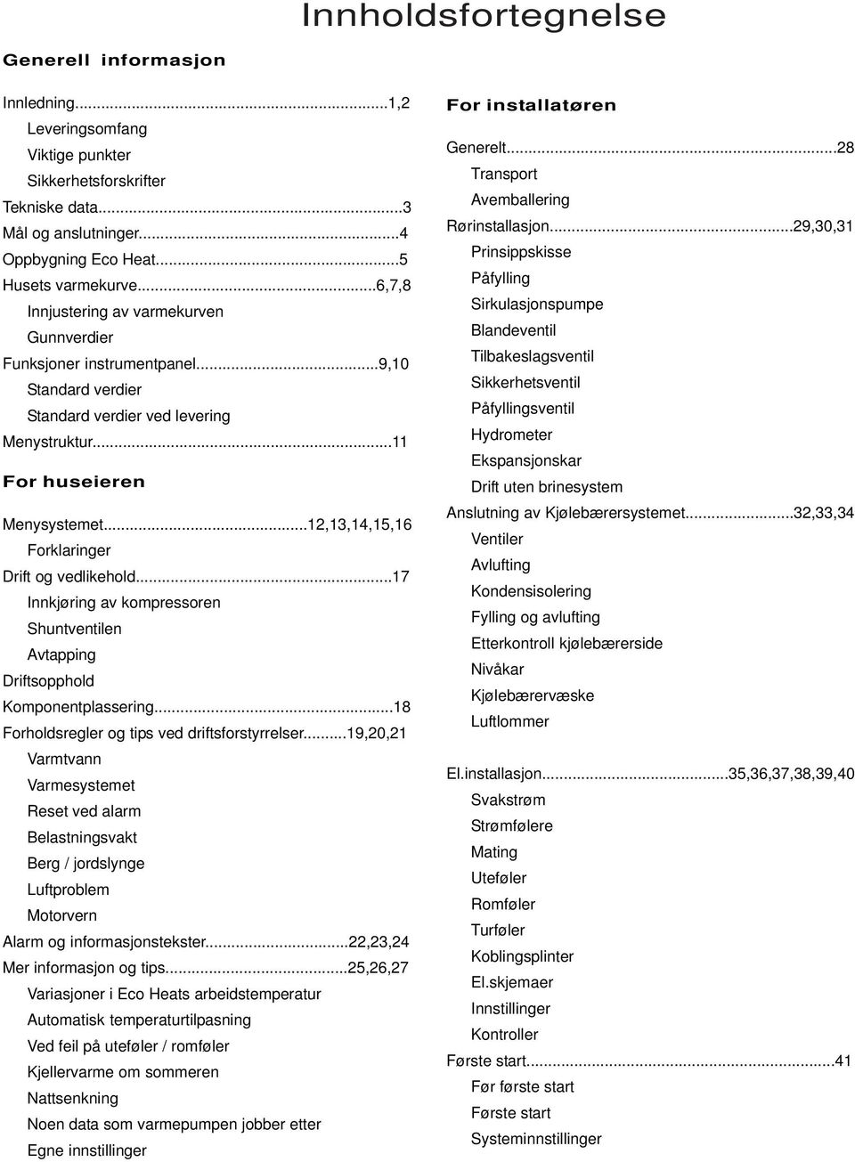 ..12,13,14,15,16 Forklaringer Drift og vedlikehold...17 Innkjøring av kompressoren Shuntventilen Avtapping Driftsopphold Komponentplassering...18 Forholdsregler og tips ved driftsforstyrrelser.