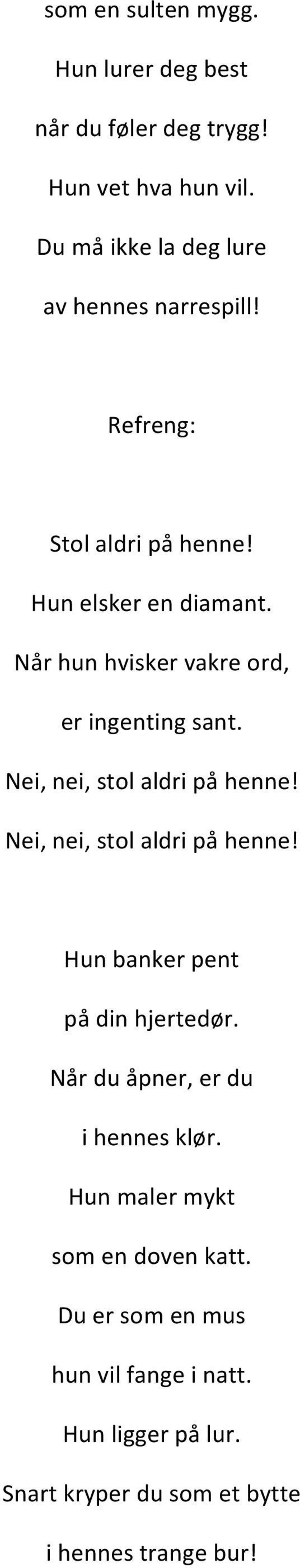 Når hun hvisker vakre ord, er ingenting sant. Nei, nei, stol aldri på henne! Nei, nei, stol aldri på henne! Hun banker pent på din hjertedør.