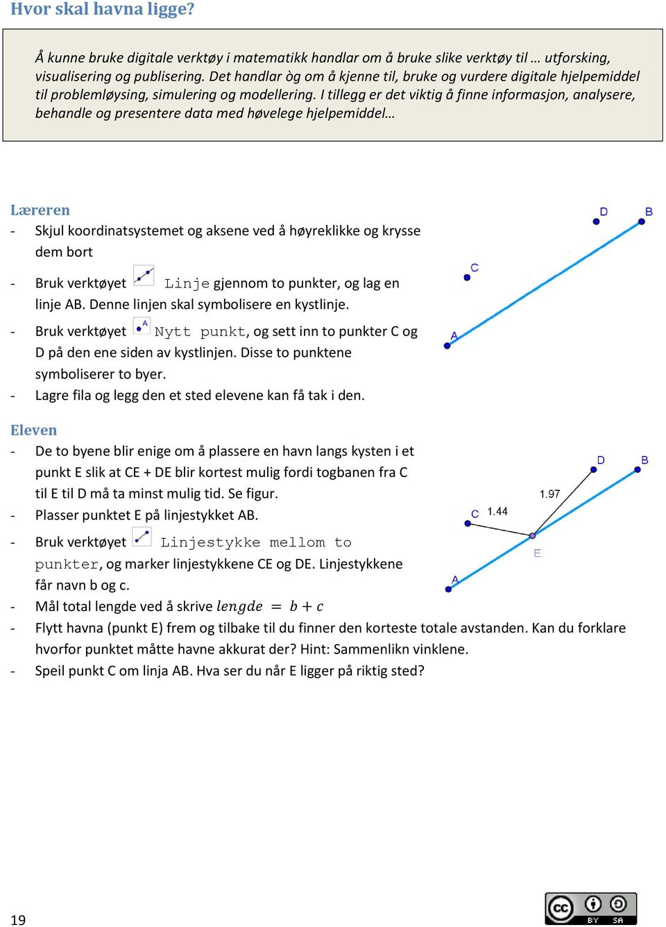 I tillegg er det viktig å finne informasjon, analysere, behandle og presentere data med høvelege hjelpemiddel Læreren - Skjul koordinatsystemet og aksene ved å høyreklikke og krysse dem bort - Bruk