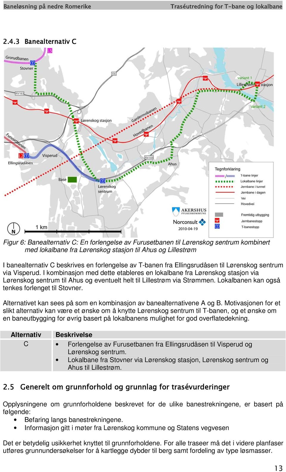 I kombinasjon med dette etableres en lokalbane fra Lørenskog stasjon via Lørenskog sentrum til Ahus og eventuelt helt til Lillestrøm via Strømmen. Lokalbanen kan også tenkes forlenget til Stovner.