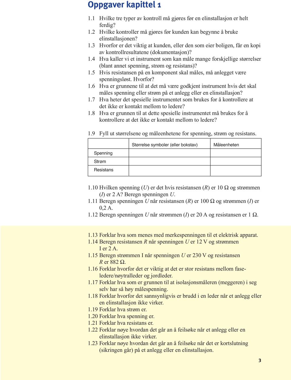 Hvorfor? 1.6 Hva er grunnene til at det må være godkjent instrument hvis det skal måles spenning eller strøm på et anlegg eller en elinstallasjon? 1.7 Hva heter det spesielle instrumentet som brukes for å kontrollere at det ikke er kontakt mellom to ledere?
