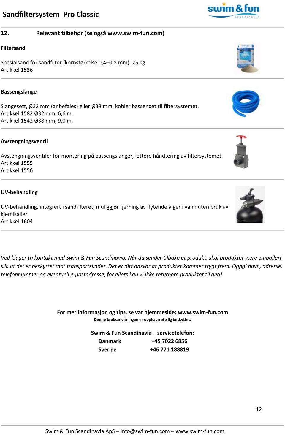 Artikkel 1582 Ø32 mm, 6,6 m. Artikkel 1542 Ø38 mm, 9,0 m. Avstengningsventil Avstengningsventiler for montering på bassengslanger, lettere håndtering av filtersystemet.