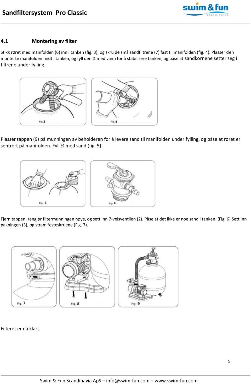 Plasser tappen (9) på munningen av beholderen for å levere sand til manifolden under fylling, og påse at røret er sentrert på manifolden. Fyll ¾ med sand (fig. 5).