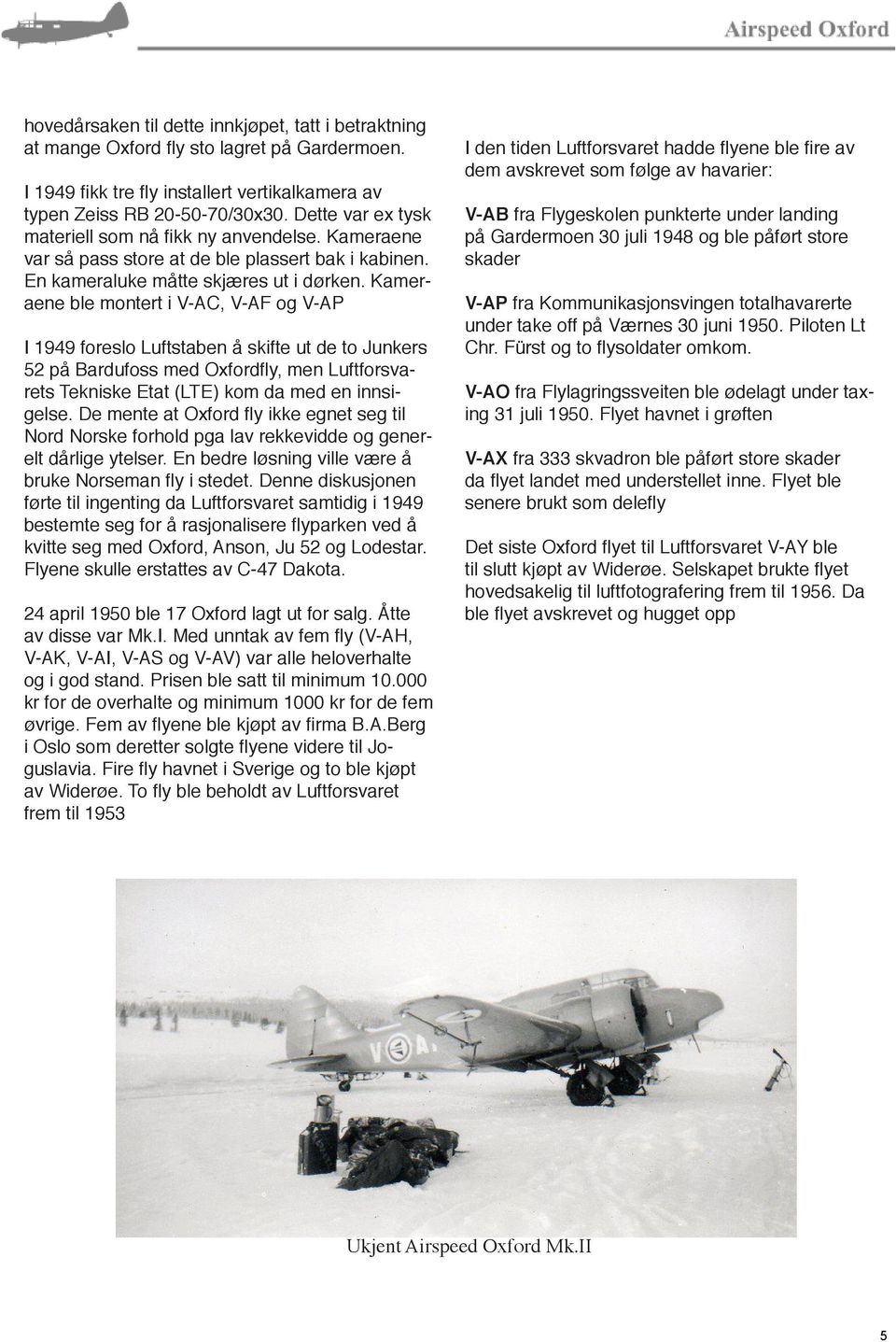 Kameraene ble montert i V-AC, V-AF og V-AP I 1949 foreslo Luftstaben å skifte ut de to Junkers 52 på Bardufoss med Oxfordfly, men Luftforsvarets Tekniske Etat (LTE) kom da med en innsigelse.
