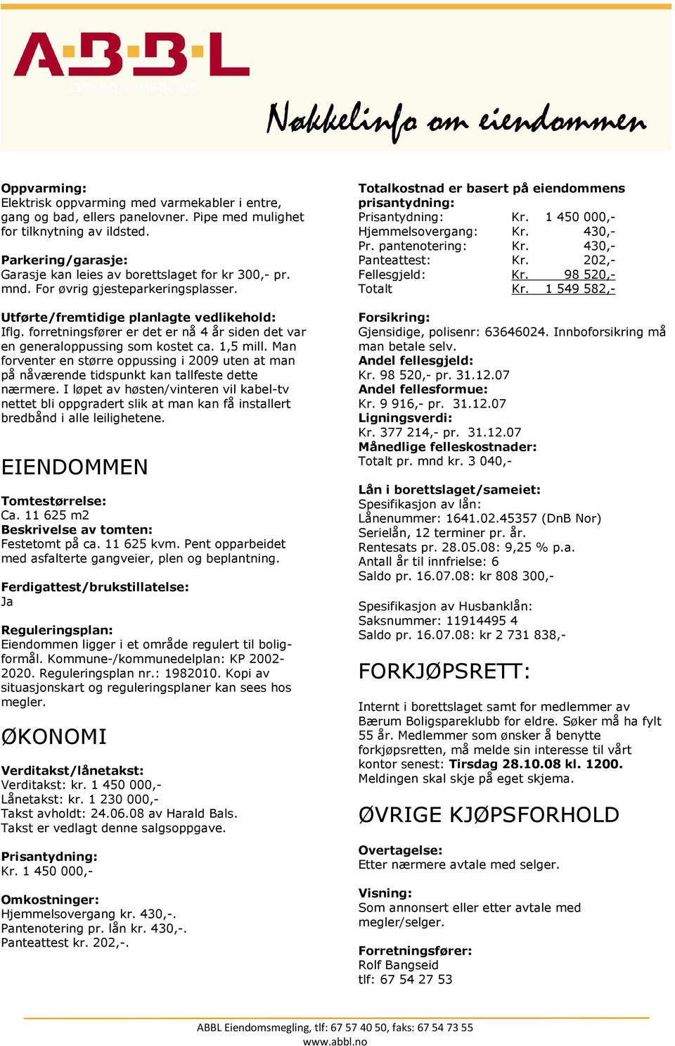 forretningsfører er det er nå 4 år siden det var en generaloppussing som kostet ca. 1,5 mill. Man forventer en større oppussing i 2009 uten at man på nåværende tidspunkt kan tallfeste dette nærmere.