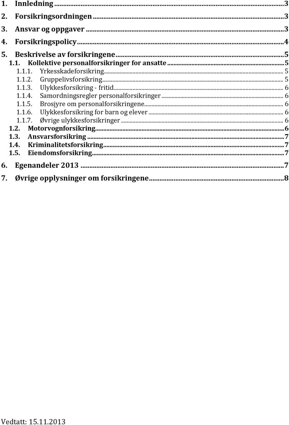 ..6 1.1.6. Ulykkesforsikring for barn og elever...6 1.1.7. Øvrige ulykkesforsikringer...6 1.2. Motorvognforsikring...6 1.3. Ansvarsforsikring...7 1.4.