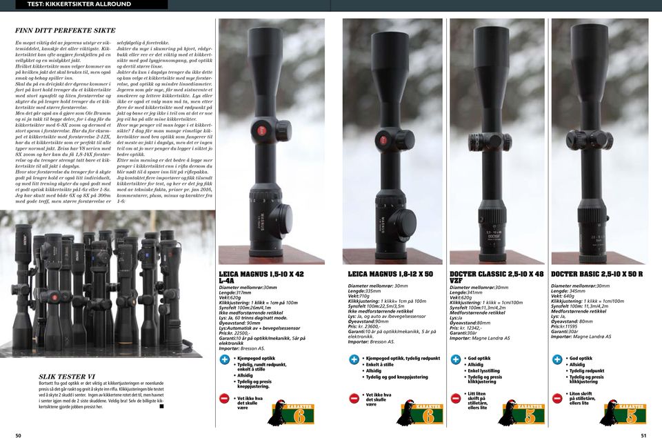 Skal du på en drivjakt der dyrene kommer i fart på kort hold trenger du et kikkertsikte med stort synsfelt og liten forstørrelse og skyter du på lengre hold trenger du et kikkertsikte med større