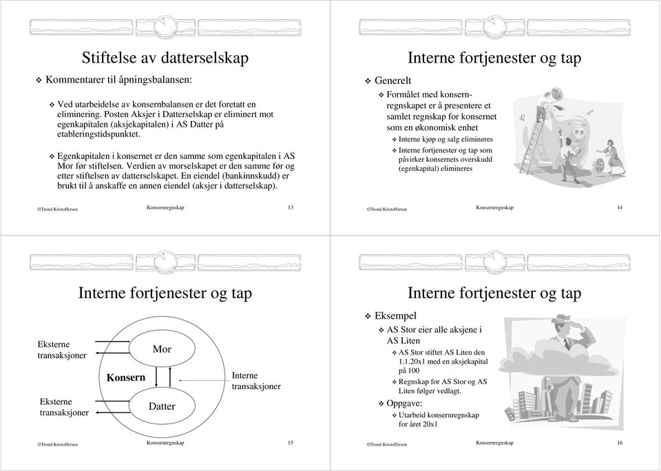 Verdien av morselskapet er den samme før og etter stiftelsen av datterselskapet. En eiendel (bankinnskudd) er brukt til å anskaffe en annen eiendel (aksjer i datterselskap).