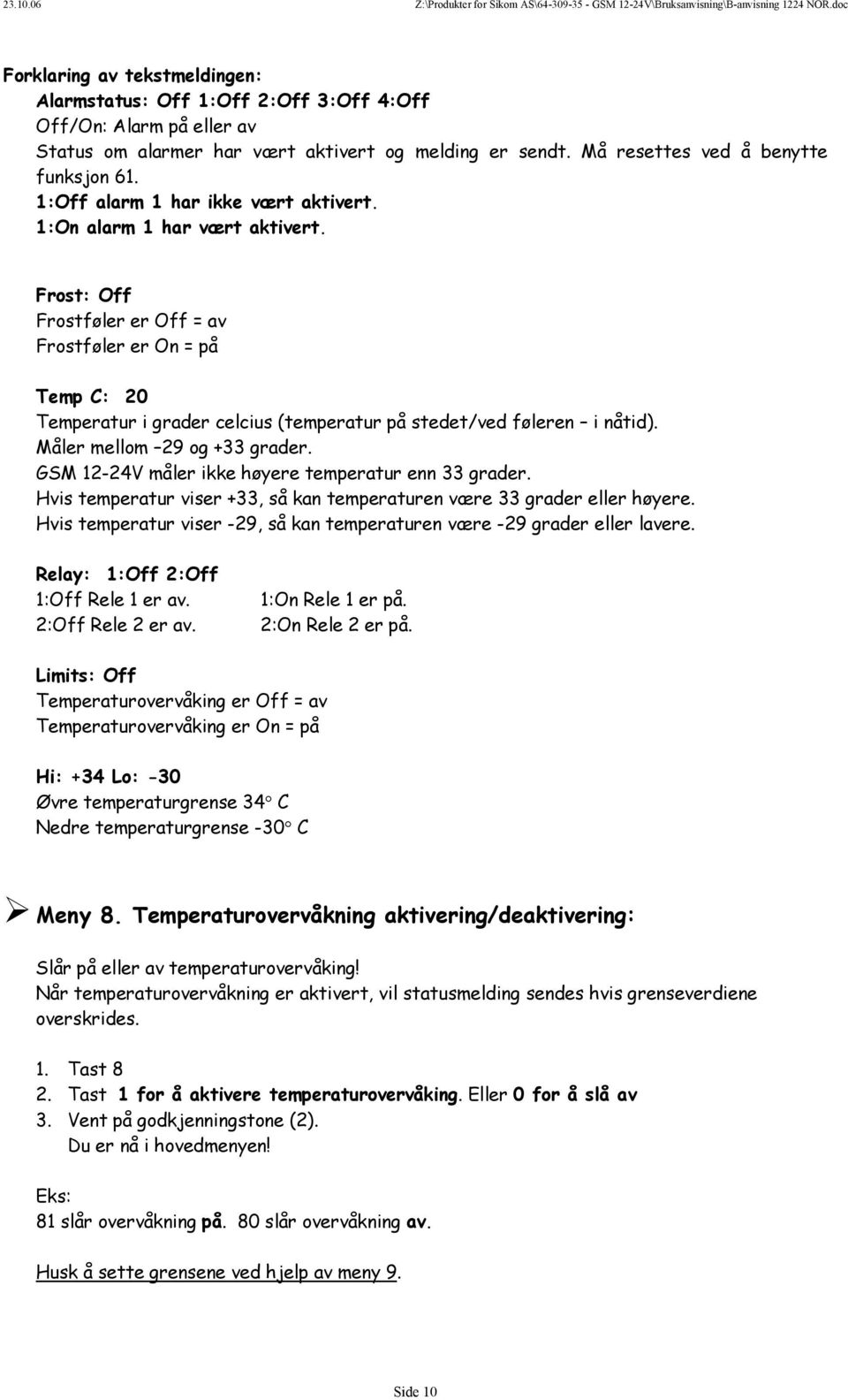 Frost: Off Frostføler er Off = av Frostføler er On = på Temp C: 20 Temperatur i grader celcius (temperatur på stedet/ved føleren i nåtid). Måler mellom 29 og +33 grader.