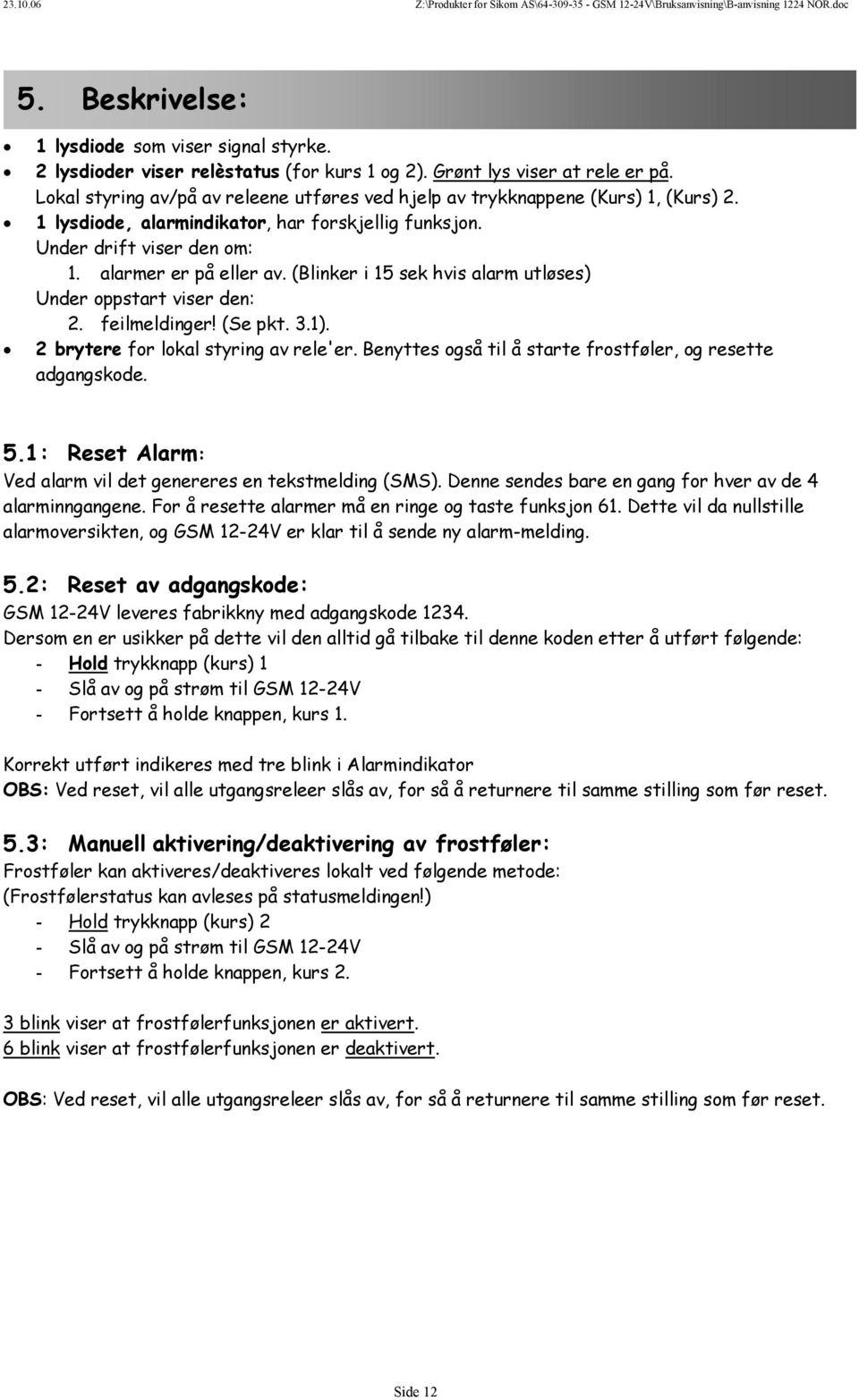 (Blinker i 15 sek hvis alarm utløses) Under oppstart viser den: 2. feilmeldinger! (Se pkt. 3.1). 2 brytere for lokal styring av rele'er. Benyttes også til å starte frostføler, og resette adgangskode.