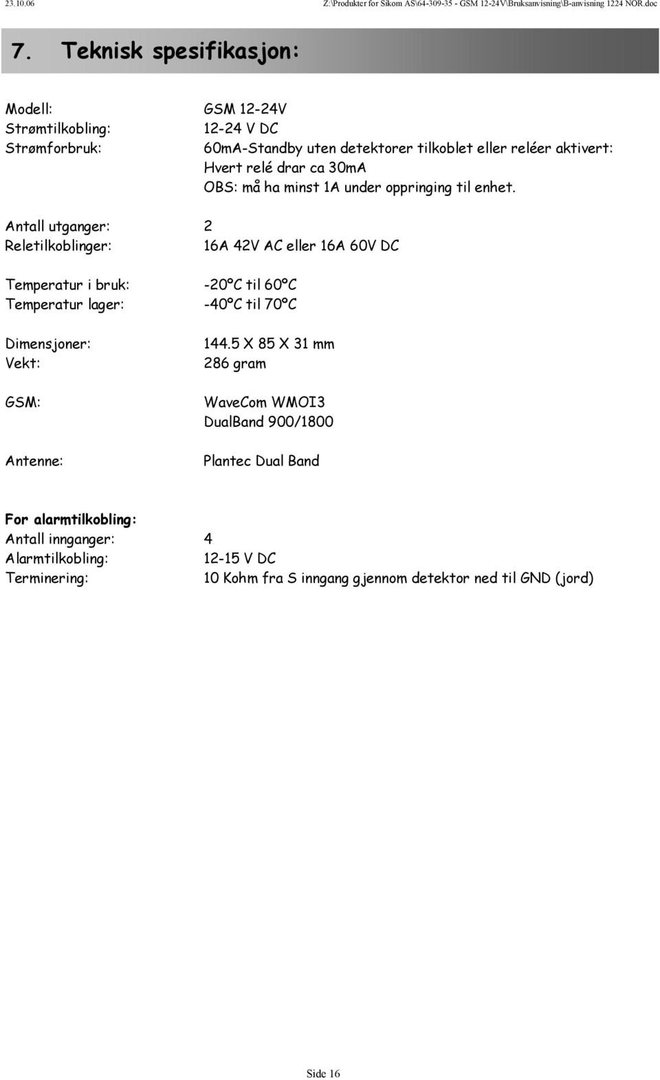 Antall utganger: 2 Reletilkoblinger: 16A 42V AC eller 16A 60V DC Temperatur i bruk: -20ºC til 60ºC Temperatur lager: -40ºC til 70ºC Dimensjoner: Vekt: