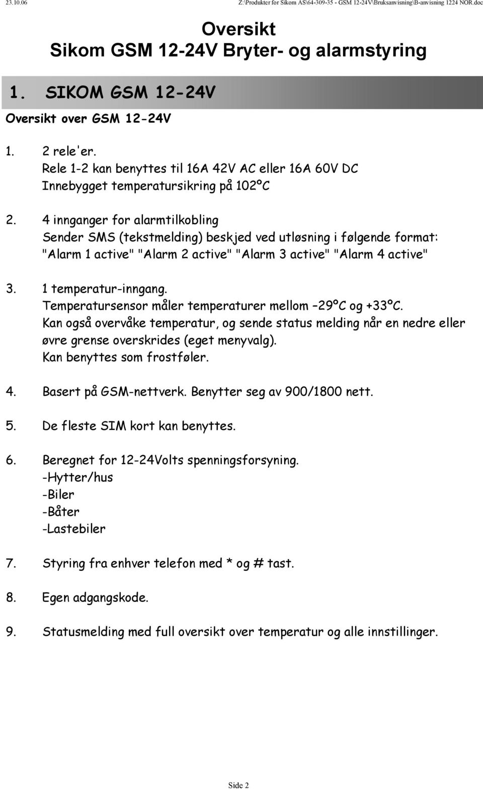 4 innganger for alarmtilkobling Sender SMS (tekstmelding) beskjed ved utløsning i følgende format: "Alarm 1 active" "Alarm 2 active" "Alarm 3 active" "Alarm 4 active" 3. 1 temperatur-inngang.