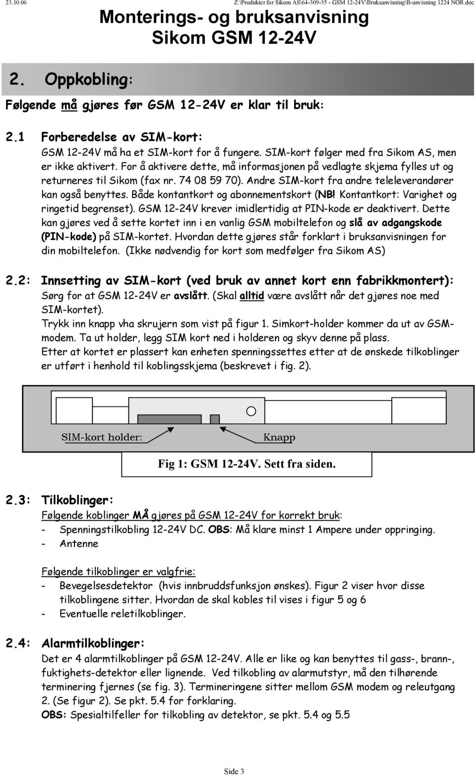 Andre SIM-kort fra andre teleleverandører kan også benyttes. Både kontantkort og abonnementskort (NB! Kontantkort: Varighet og ringetid begrenset).