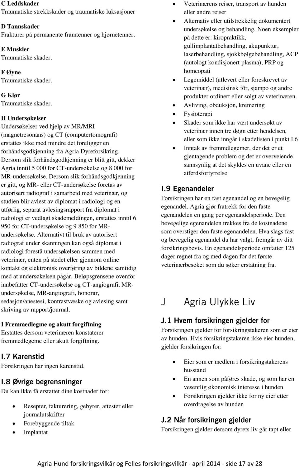 H Undersøkelser Undersøkelser ved hjelp av MR/MRI (magnetresonans) og CT (computertomografi) erstattes ikke med mindre det foreligger en forhåndsgodkjenning fra Agria Dyreforsikring.