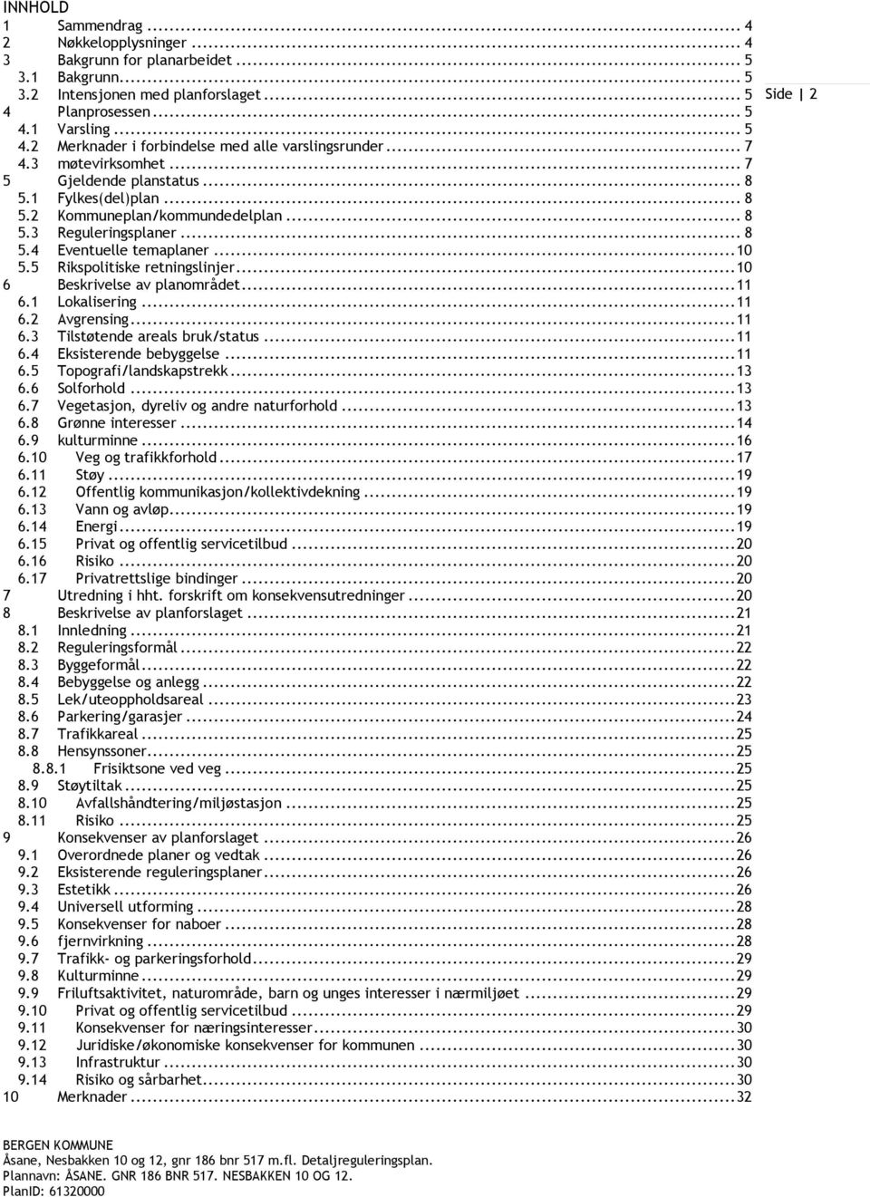 5 Rikspolitiske retningslinjer... 10 6 Beskrivelse av planområdet... 11 6.1 Lokalisering... 11 6.2 Avgrensing... 11 6.3 Tilstøtende areals bruk/status... 11 6.4 Eksisterende bebyggelse... 11 6.5 Topografi/landskapstrekk.