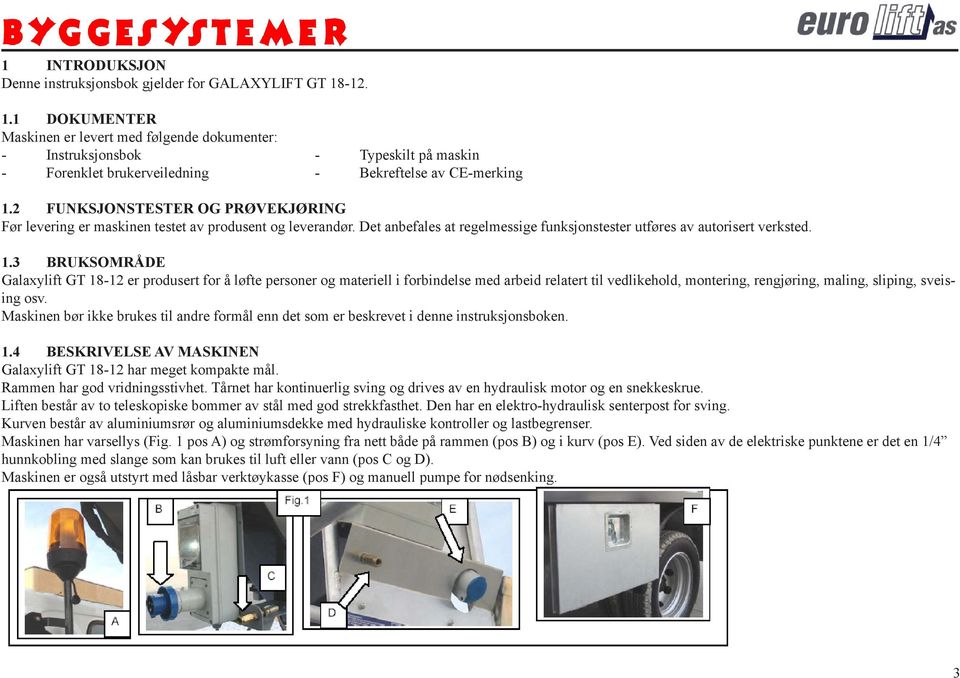 2 FUNKSJONSTESTER OG PRØVEKJØRING Før levering er maskinen testet av produsent og leverandør. Det anbefales at regelmessige funksjonstester utføres av autorisert verksted. 1.