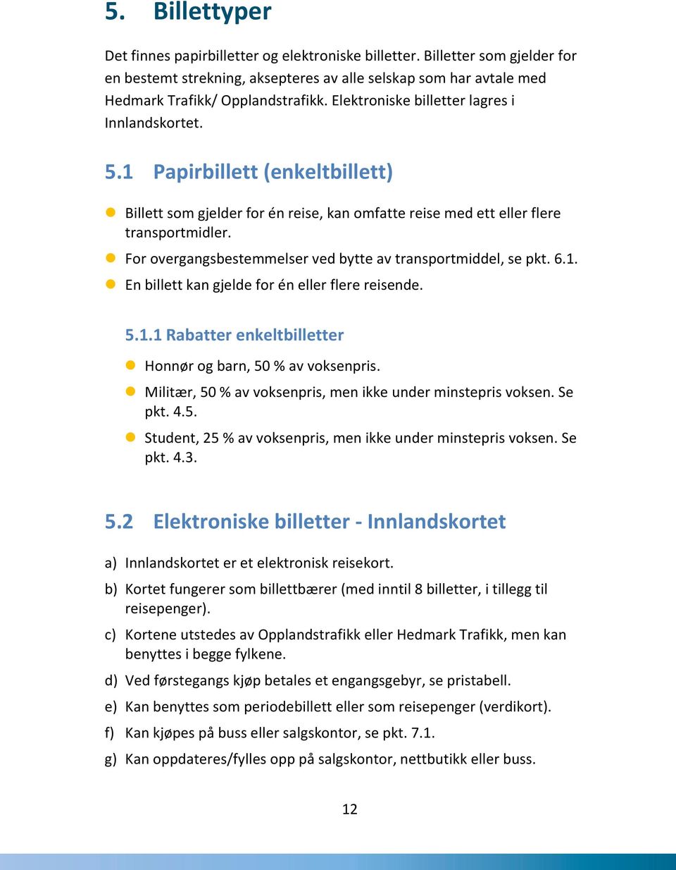 For overgangsbestemmelser ved bytte av transportmiddel, se pkt. 6.1. En billett kan gjelde for én eller flere reisende. 5.1.1 Rabatter enkeltbilletter Honnør og barn, 50 % av voksenpris.