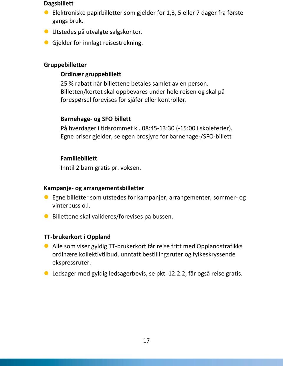 Billetten/kortet skal oppbevares under hele reisen og skal på forespørsel forevises for sjåfør eller kontrollør. Barnehage- og SFO billett På hverdager i tidsrommet kl.