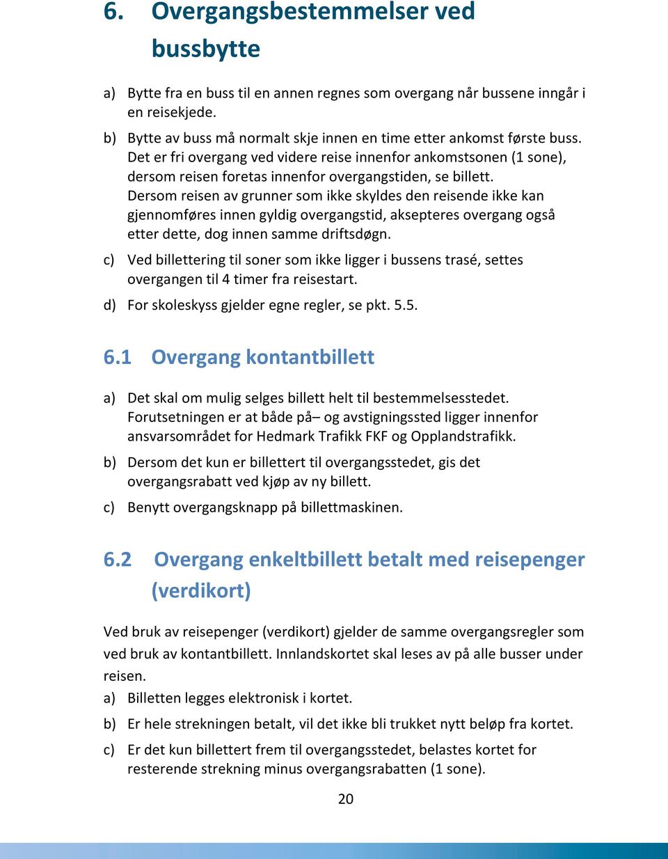 Det er fri overgang ved videre reise innenfor ankomstsonen (1 sone), dersom reisen foretas innenfor overgangstiden, se billett.