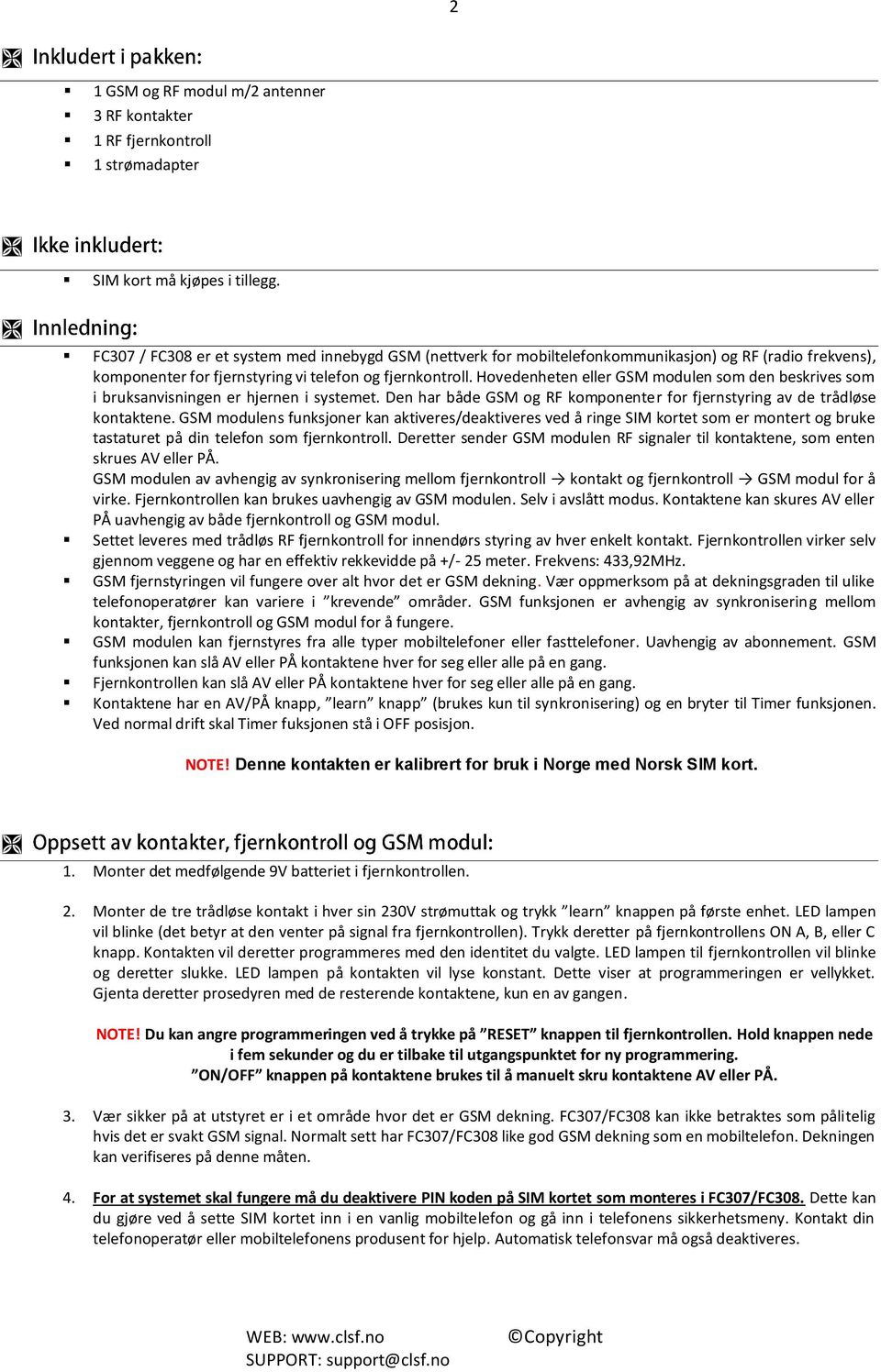 Hovedenheten eller GSM modulen som den beskrives som i bruksanvisningen er hjernen i systemet. Den har både GSM og RF komponenter for fjernstyring av de trådløse kontaktene.