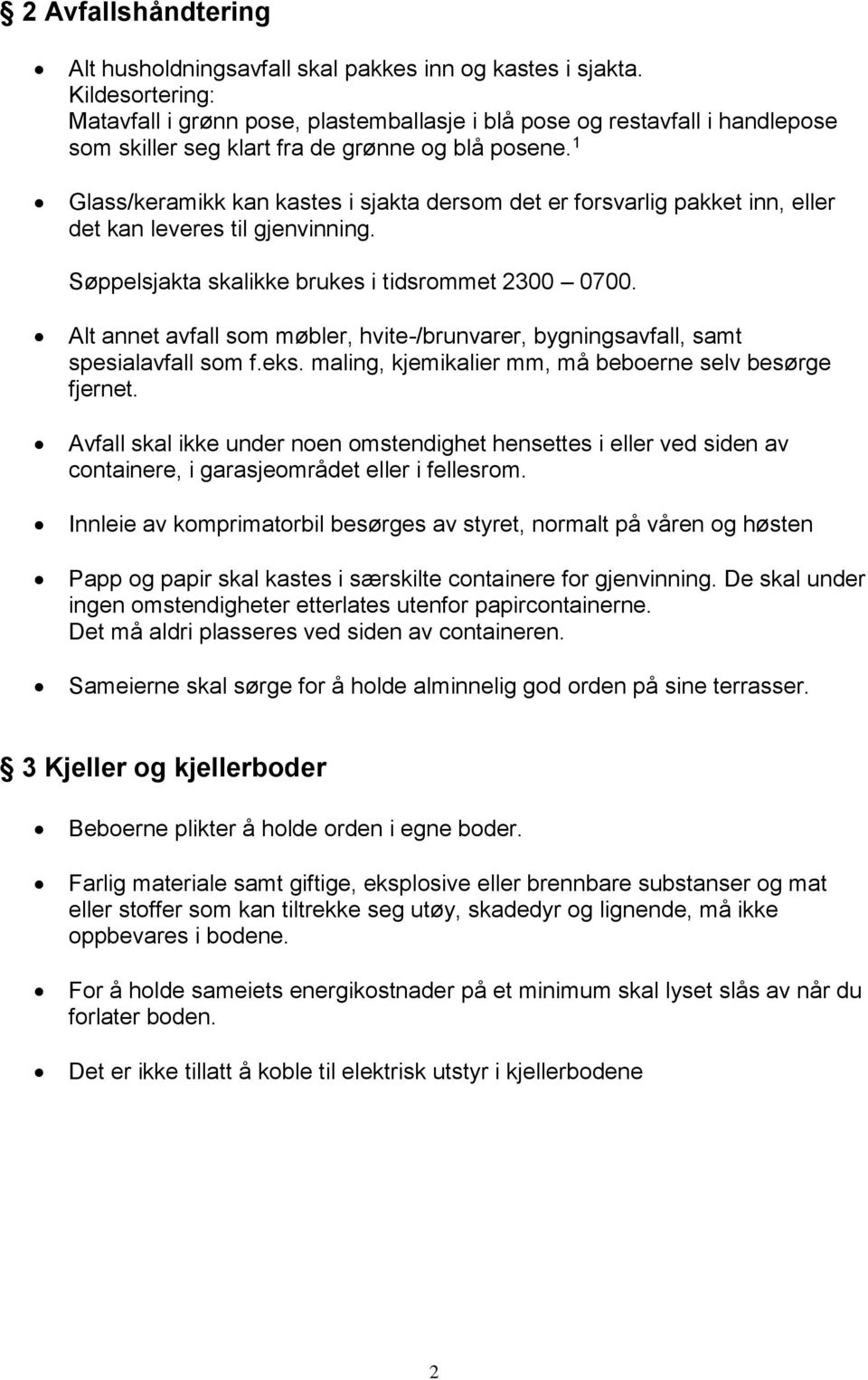 1 Glass/keramikk kan kastes i sjakta dersom det er forsvarlig pakket inn, eller det kan leveres til gjenvinning. Søppelsjakta skalikke brukes i tidsrommet 2300 0700.