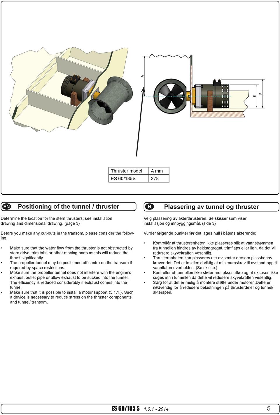 Make sure that the water flow from the thruster is not obstructed by stern drive, trim tabs or other moving parts as this will reduce the thrust significantly.