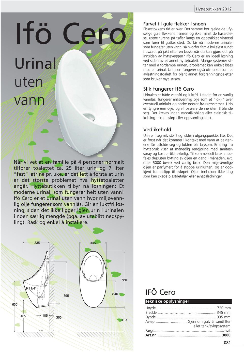 Ifö Cero er et urinal uten vann hvor miljøvennlig olje fungerer som vannlås. Gir en luktfri løsning, siden det ikke ligger igjen urin i urinalen i noen særlig mengde (pga. av uteblitt nedspyling).
