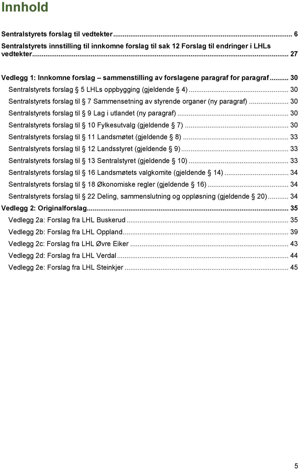 .. 30 Sentralstyrets forslag til 7 Sammensetning av styrende organer (ny paragraf)... 30 Sentralstyrets forslag til 9 Lag i utlandet (ny paragraf).