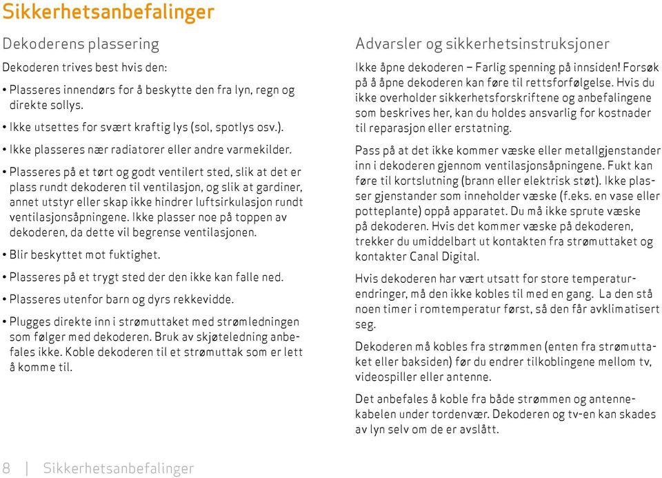 Plasseres på et tørt og godt ventilert sted, slik at det er plass rundt dekoderen til ventilasjon, og slik at gardiner, annet utstyr eller skap ikke hindrer luft sirkulasjon rundt