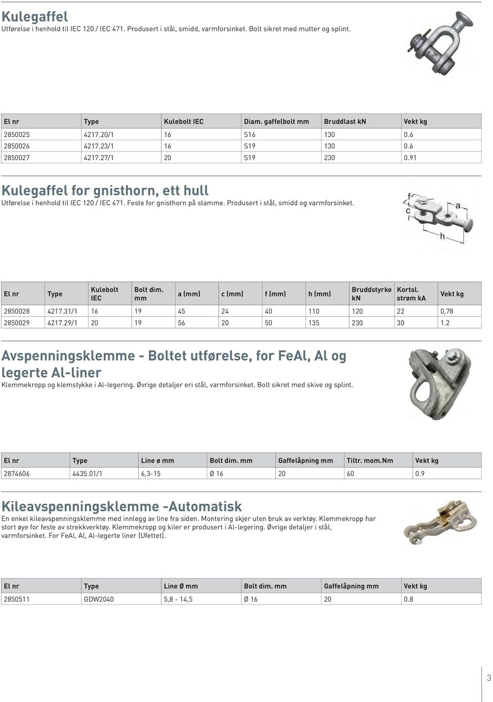 91 Kulegaffel for gnisthorn, ett hull Utførelse i henhold til IEC 120 / IEC 471. Feste for gnisthorn på stamme. Produsert i stål, smidd og varmforsinket. El nr Type Kulebolt IEC Bolt dim.