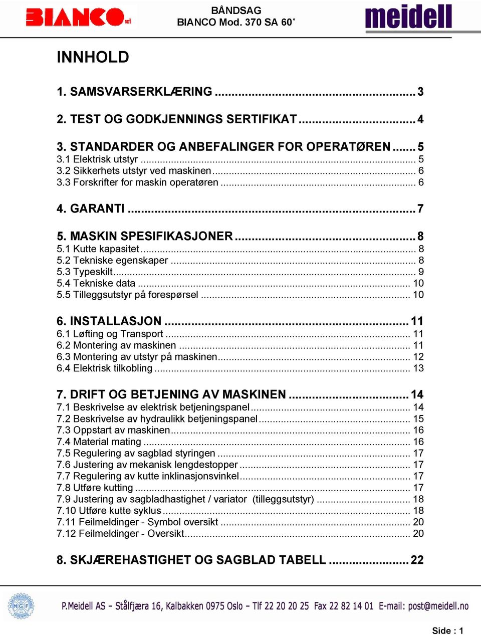 5 Tilleggsutstyr på forespørsel... 10 6. INSTALLASJON... 11 6.1 Løfting og Transport... 11 6.2 Montering av maskinen... 11 6.3 Montering av utstyr på maskinen... 12 6.4 Elektrisk tilkobling... 13 7.