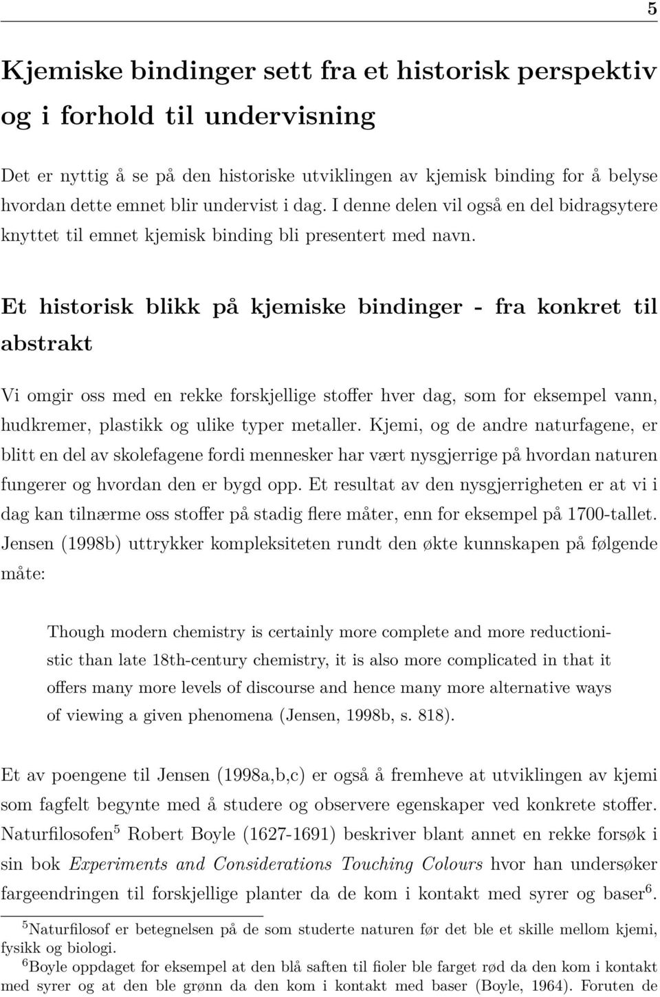 De minste partiklene som er nødvendige for å beskrive dagens atommodell, er elementærpartiklene 7 proton, nøytron og elektron - i alle fall i kjemiundervisningen.