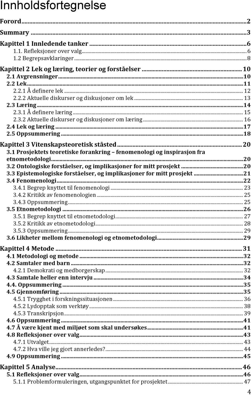 .. 16 2.4 Lek og læring... 17 2.5 Oppsummering... 18 Kapittel 3 Vitenskapsteoretisk ståsted... 20 3.1 Prosjektets teoretiske forankring fenomenologi og inspirasjon fra etnometodologi... 20 3.2 Ontologiske forståelser, og implikasjoner for mitt prosjekt.