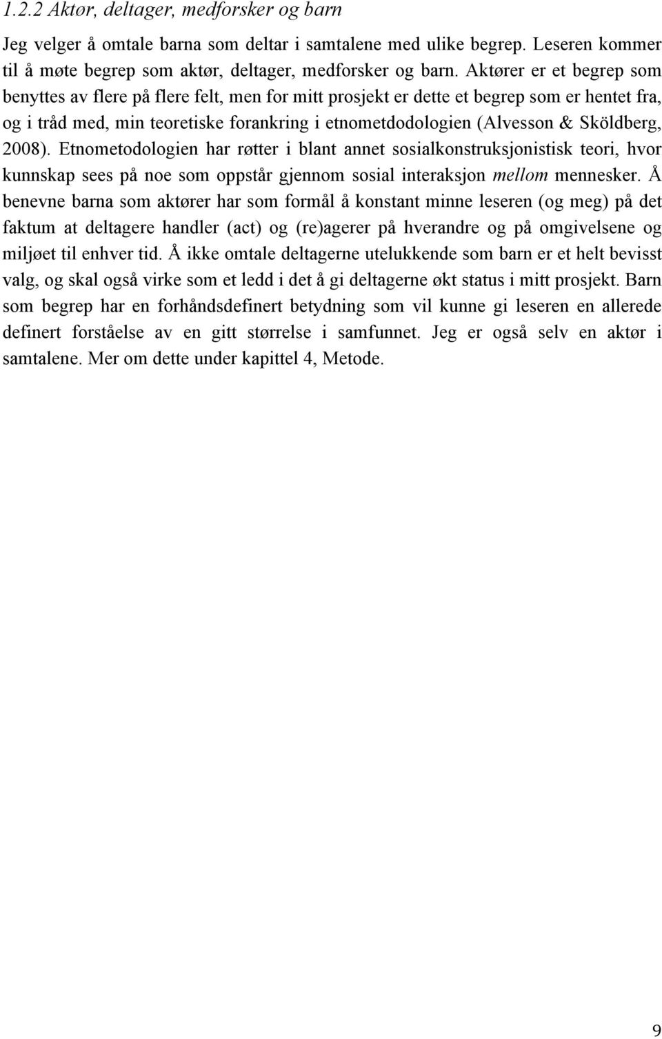 Sköldberg, 2008). Etnometodologien har røtter i blant annet sosialkonstruksjonistisk teori, hvor kunnskap sees på noe som oppstår gjennom sosial interaksjon mellom mennesker.