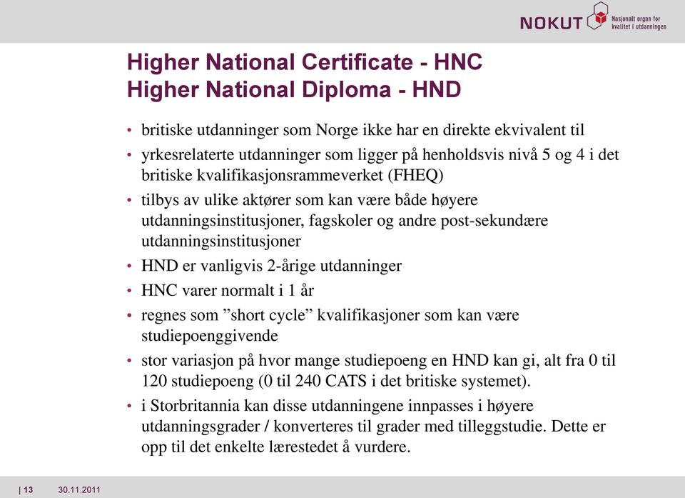 2-årige utdanninger HNC varer normalt i 1 år regnes som short cycle kvalifikasjoner som kan være studiepoenggivende stor variasjon på hvor mange studiepoeng en HND kan gi, alt fra 0 til 120