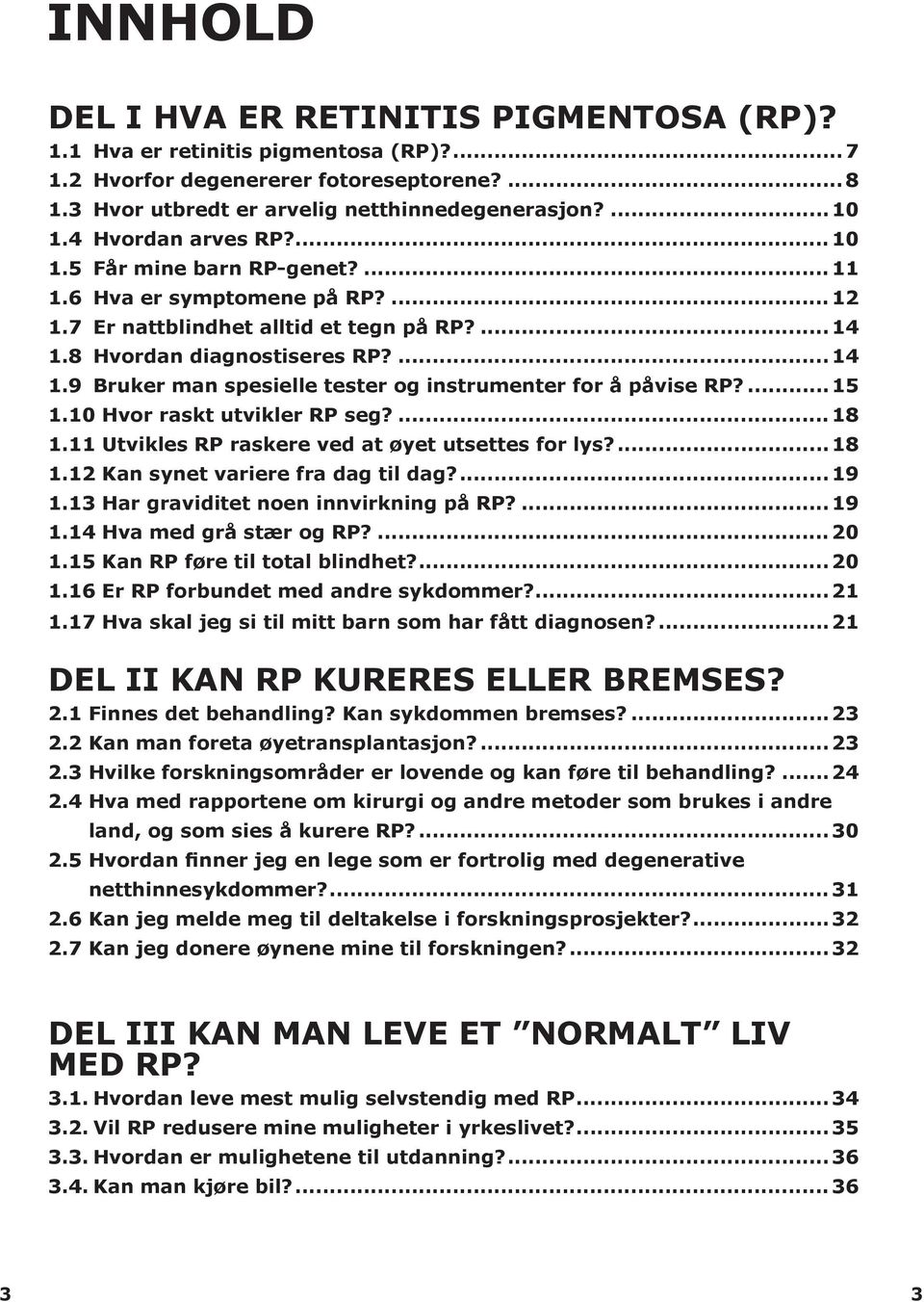 8 Hvordan diagnostiseres RP?... 14 1.9 Bruker man spesielle tester og instrumenter for å påvise RP?...15 1.10 Hvor raskt utvikler RP seg?... 18 1.11 Utvikles RP raskere ved at øyet utsettes for lys?