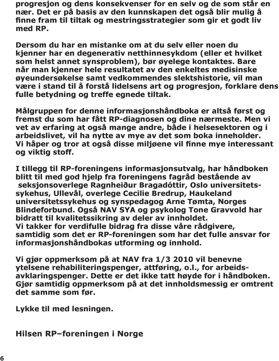 Bare når man kjenner hele resultatet av den enkeltes medisinske øyeundersøkelse samt vedkommendes slektshistorie, vil man være i stand til å forstå lidelsens art og progresjon, forklare dens fulle