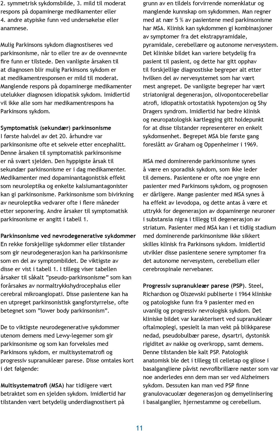 Den vanligste årsaken til at diagnosen blir mulig Parkinsons sykdom er at medikamentresponsen er mild til moderat. Manglende respons på dopaminerge medikamenter utelukker diagnosen idiopatisk sykdom.