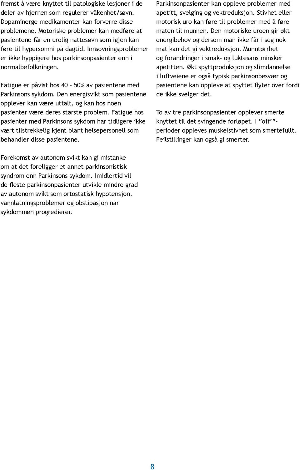 Innsovningsproblemer er ikke hyppigere hos parkinsonpasienter enn i normalbefolkningen. Fatigue er påvist hos 40 50% av pasientene med Parkinsons sykdom.