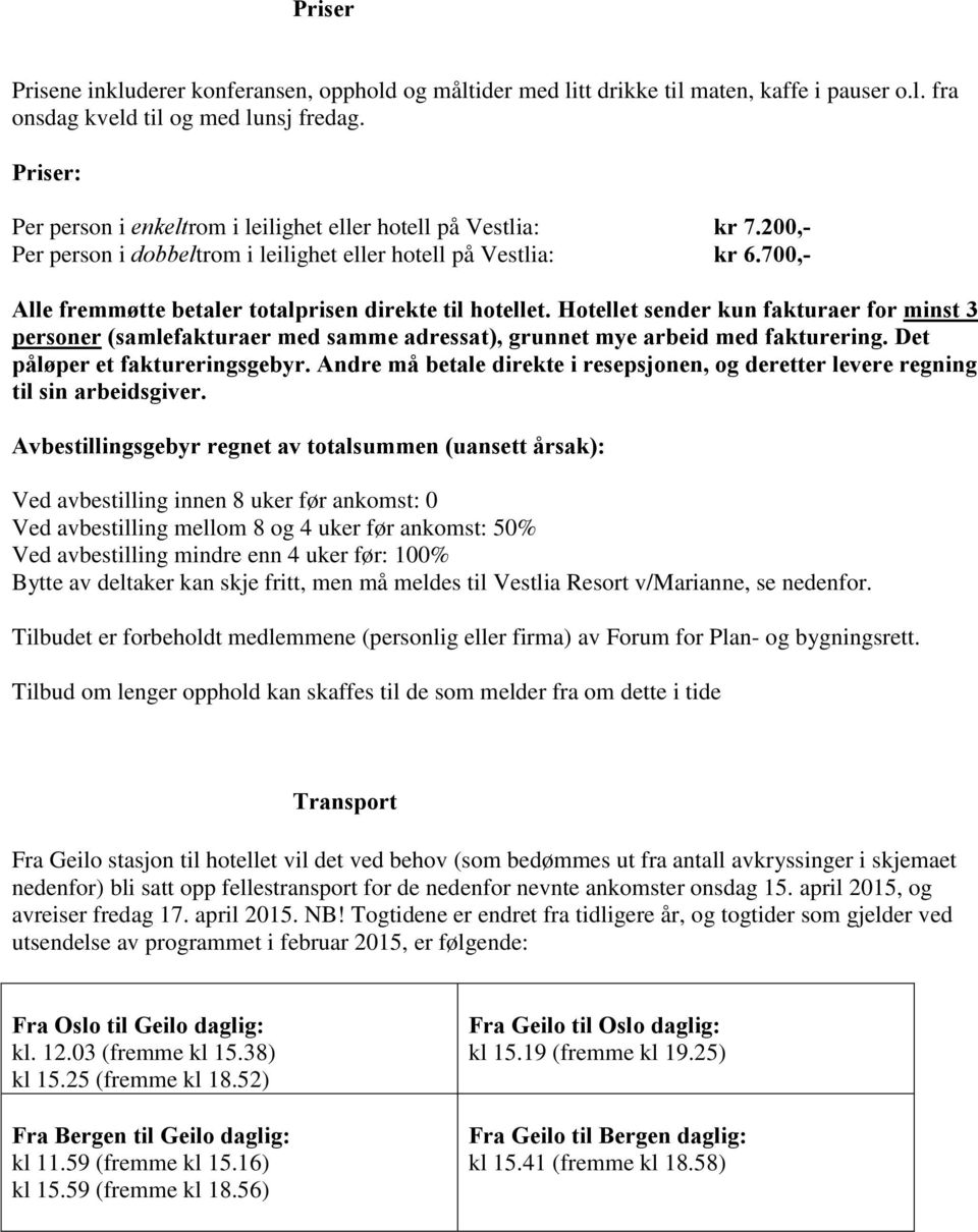 700,- Alle fremmøtte betaler totalprisen direkte til hotellet. Hotellet sender kun fakturaer for minst 3 personer (samlefakturaer med samme adressat), grunnet mye arbeid med fakturering.