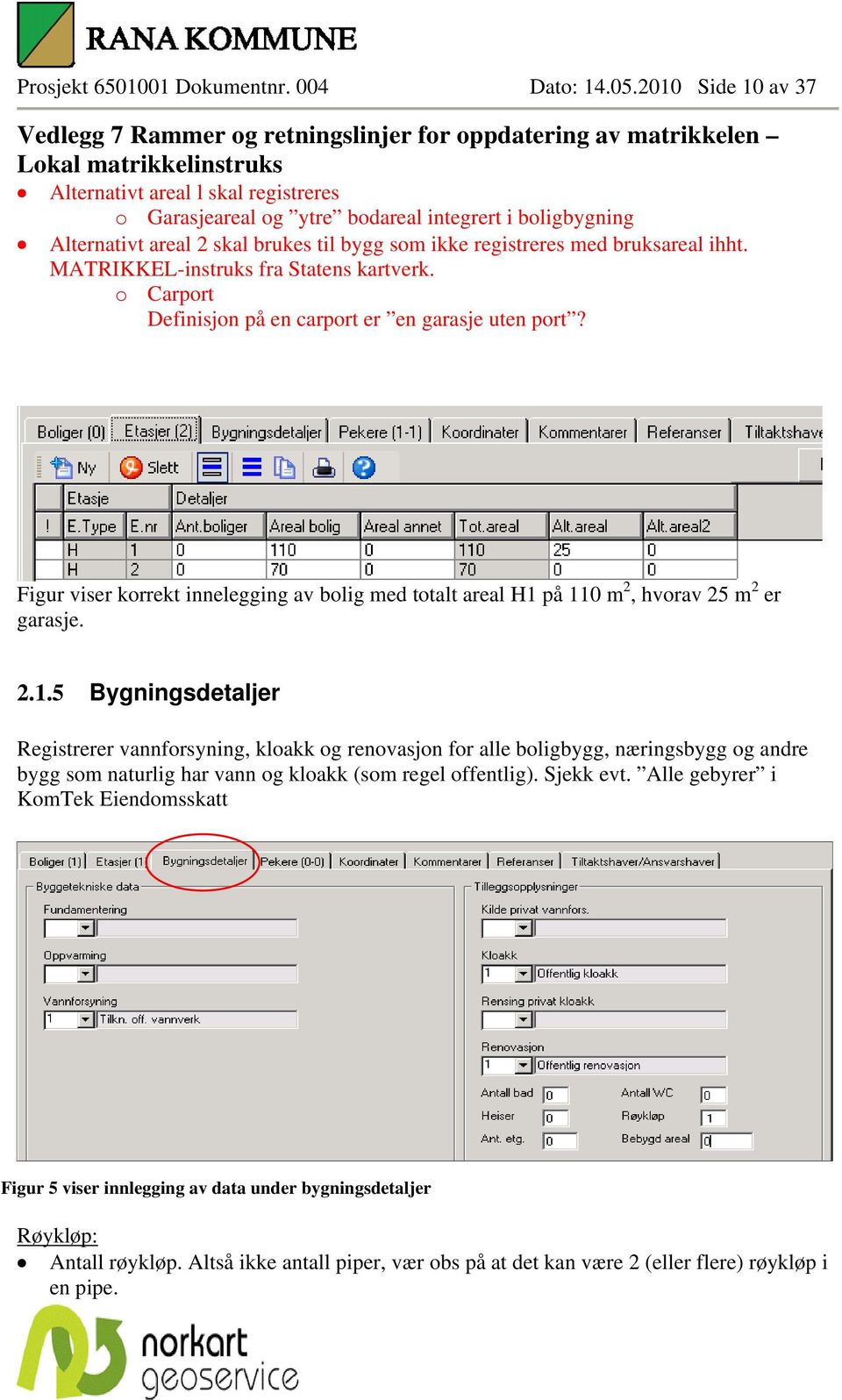 MATRIKKEL-instruks fra Statens kartverk. o Carport Definisjon på en carport er en garasje uten port? Figur viser korrekt innelegging av bolig med totalt areal H1 på 110 m 2, hvorav 25 m 2 er garasje.