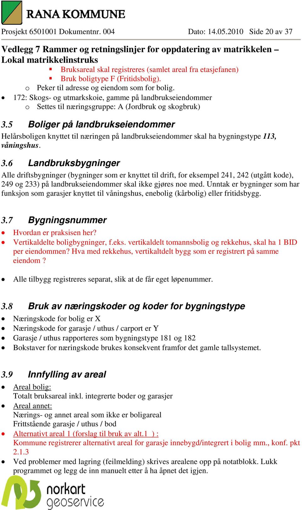 5 Boliger på landbrukseiendommer Helårsboligen knyttet til næringen på landbrukseiendommer skal ha bygningstype 113, våningshus. 3.