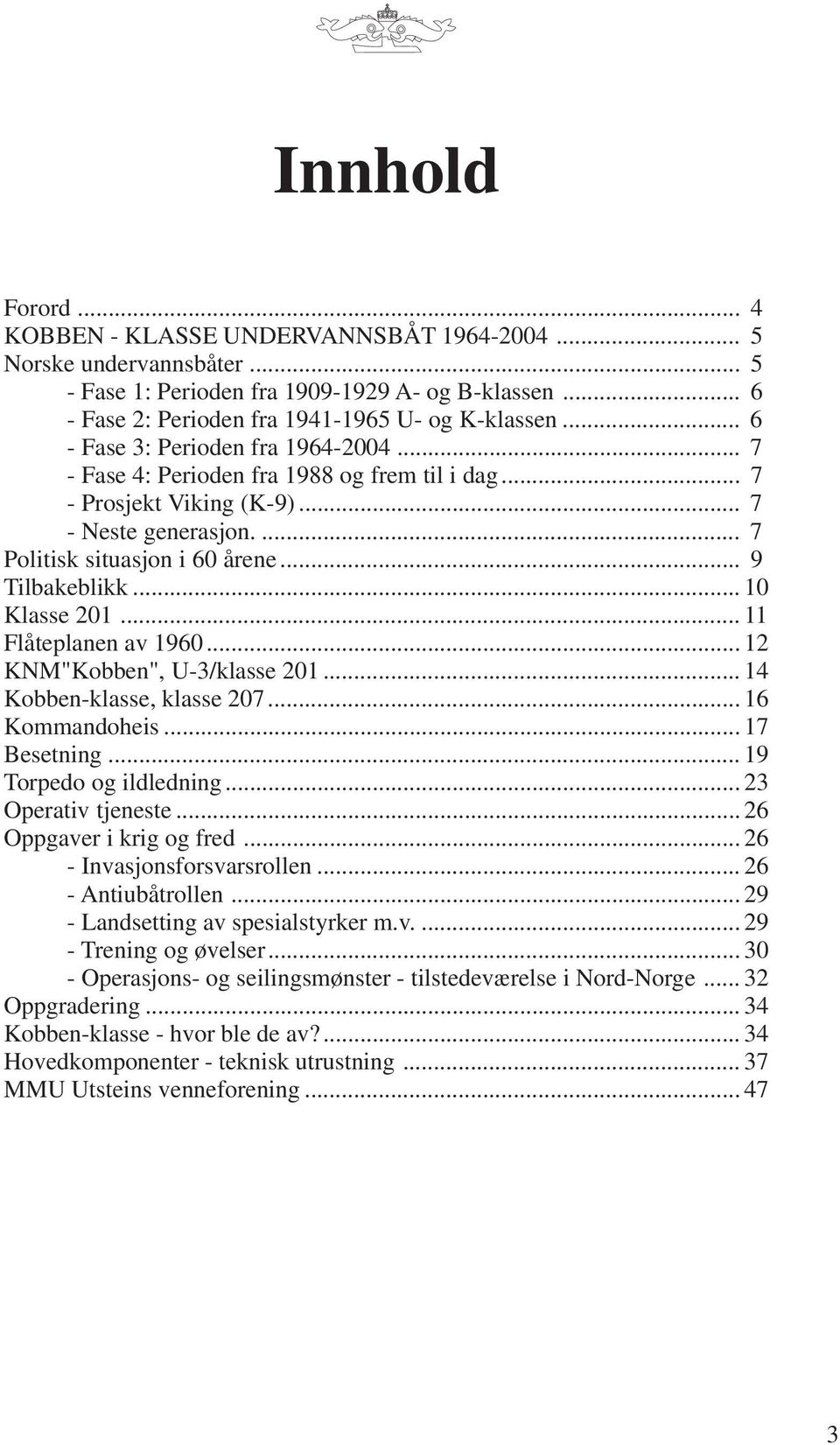 .. 10 Klasse 201... 11 Flåteplanen av 1960... 12 KNM"Kobben", U-3/klasse 201... 14 Kobben-klasse, klasse 207... 16 Kommandoheis... 17 Besetning... 19 Torpedo og ildledning... 23 Operativ tjeneste.