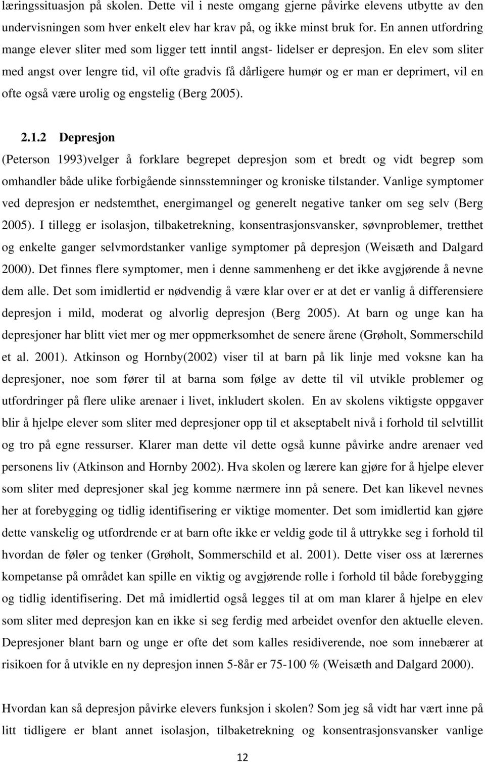 En elev som sliter med angst over lengre tid, vil ofte gradvis få dårligere humør og er man er deprimert, vil en ofte også være urolig og engstelig (Berg 2005). 2.1.