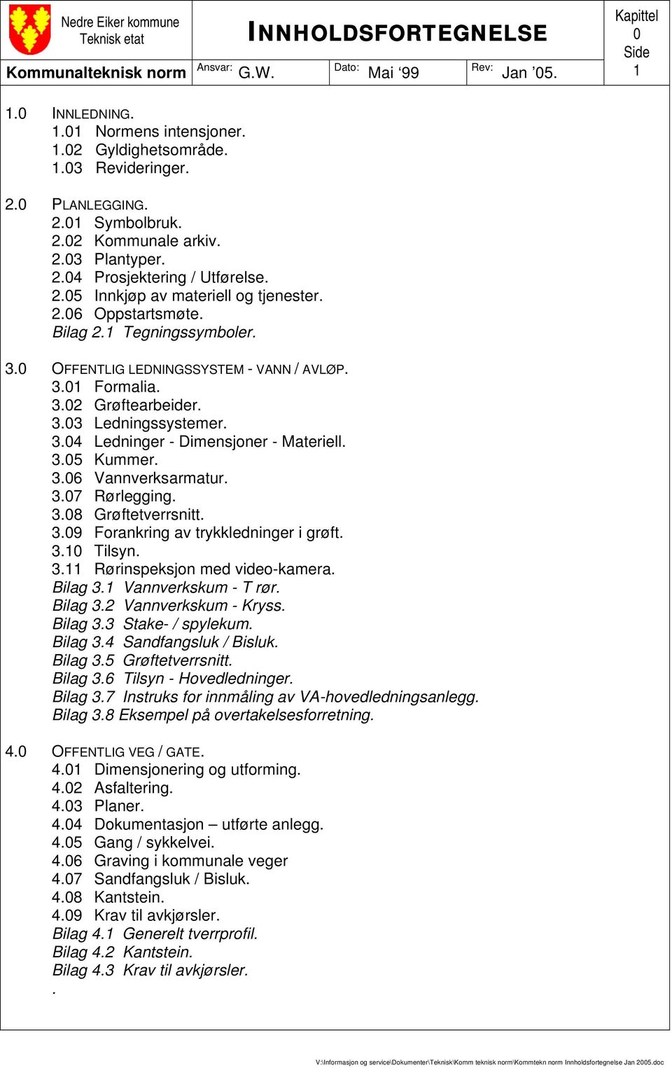 0 OFFENTLIG LEDNINGSSYSTEM - VANN / AVLØP. 3.01 Formalia. 3.02 Grøftearbeider. 3.03 Ledningssystemer. 3.04 Ledninger - Dimensjoner - Materiell. 3.05 Kummer. 3.06 Vannverksarmatur. 3.07 Rørlegging. 3.08 Grøftetverrsnitt.