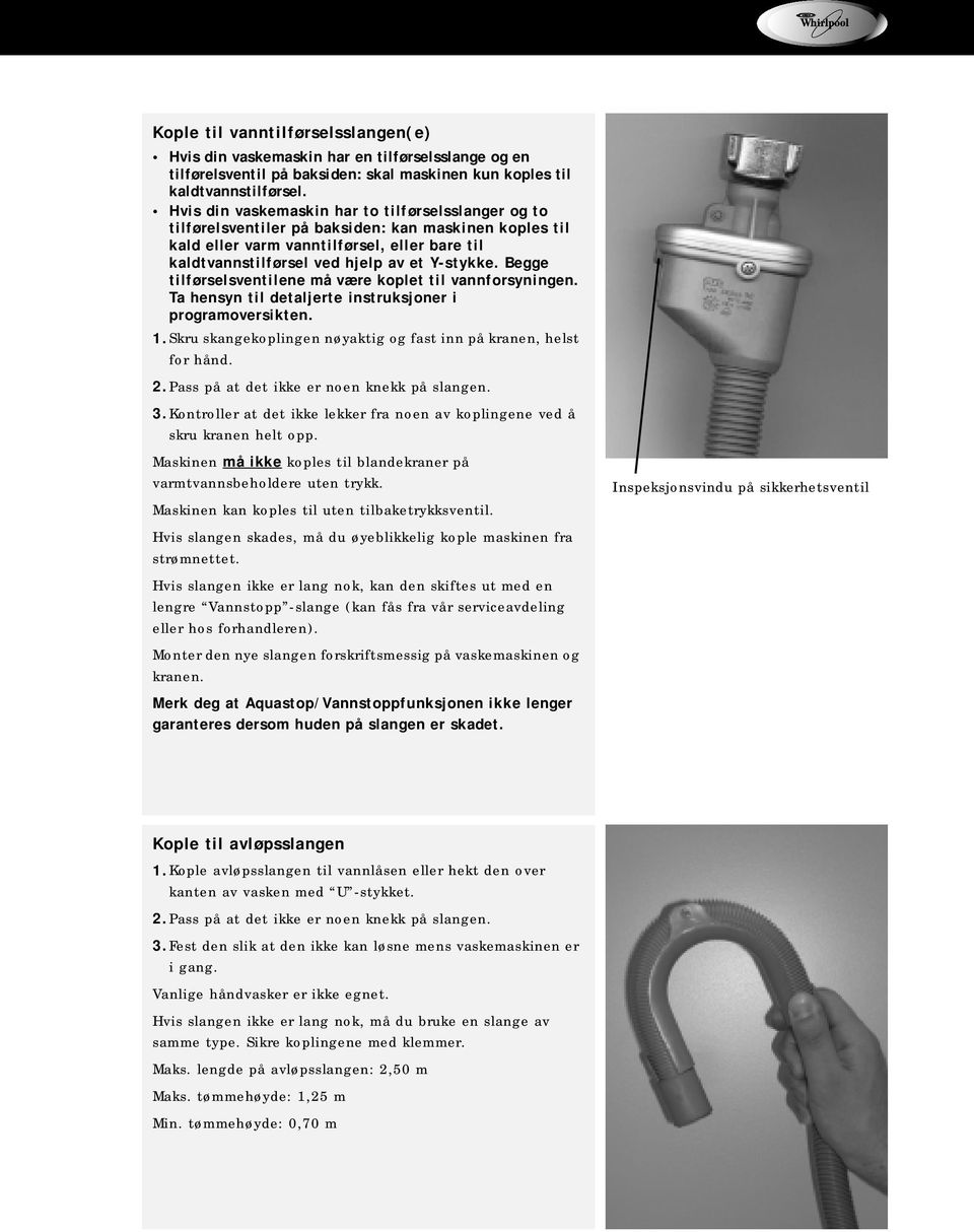 Begge tilførselsventilene må være koplet til vannforsyningen. Ta hensyn til detaljerte instruksjoner i programoversikten. 1.Skru skangekoplingen nøyaktig og fast inn på kranen, helst for hånd. 2.